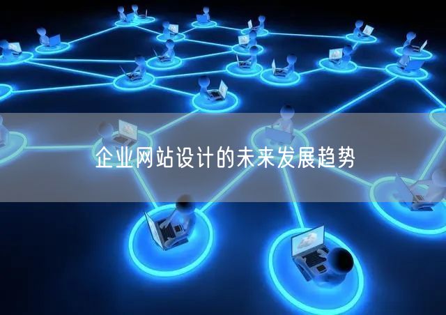 企业网站设计：解锁未来五大核心趋势