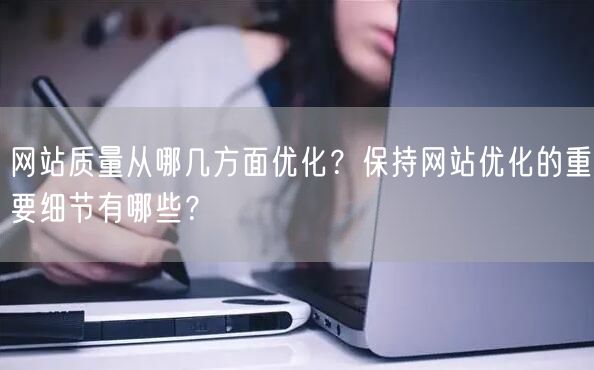 网站质量如何优化？关键维度与细节全解析