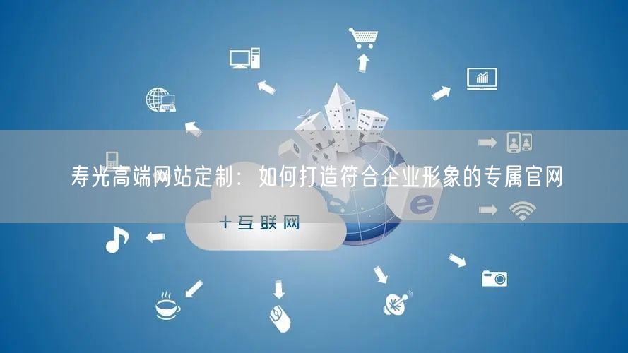 寿光高端网站定制：打造企业形象专属官网攻略