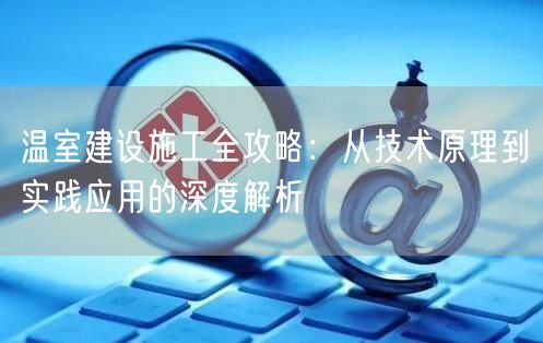 温室建设全攻略：技术原理与实践应用深度解析