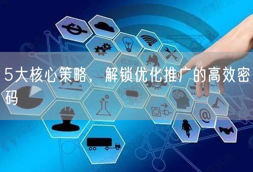 5大核心推广策略，解锁高效优化推广密码