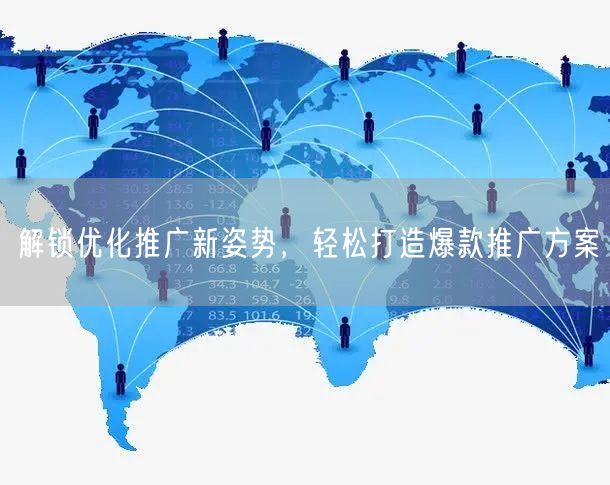 解锁优化推广新姿势，轻松打造爆款推广方案